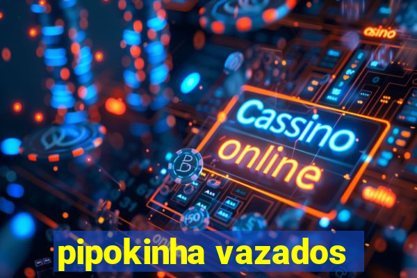 pipokinha vazados